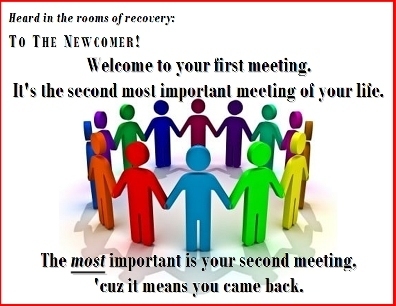 To the Newcomer! Welcome to your first meeting. It's the second most important meeting of your life. The MOST important is your second meeting, 'cuz it means you came back. #Welcome #MostImportant #Recovery